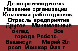 Делопроизводитель › Название организации ­ Компания-работодатель › Отрасль предприятия ­ Другое › Минимальный оклад ­ 12 000 - Все города Работа » Вакансии   . Марий Эл респ.,Йошкар-Ола г.